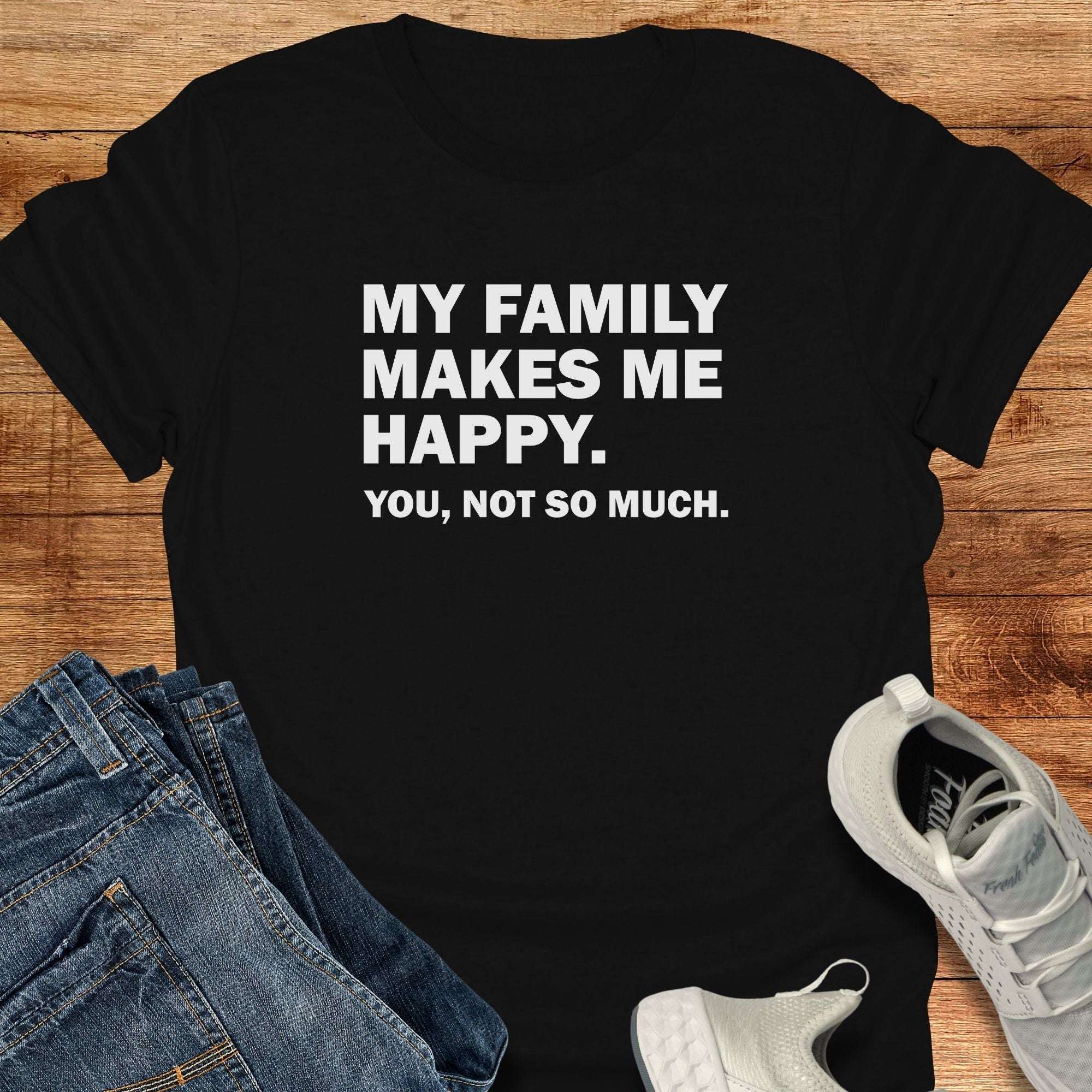 My Family Makes Me Happy. You, Not So Much. Unisex T-Shirt