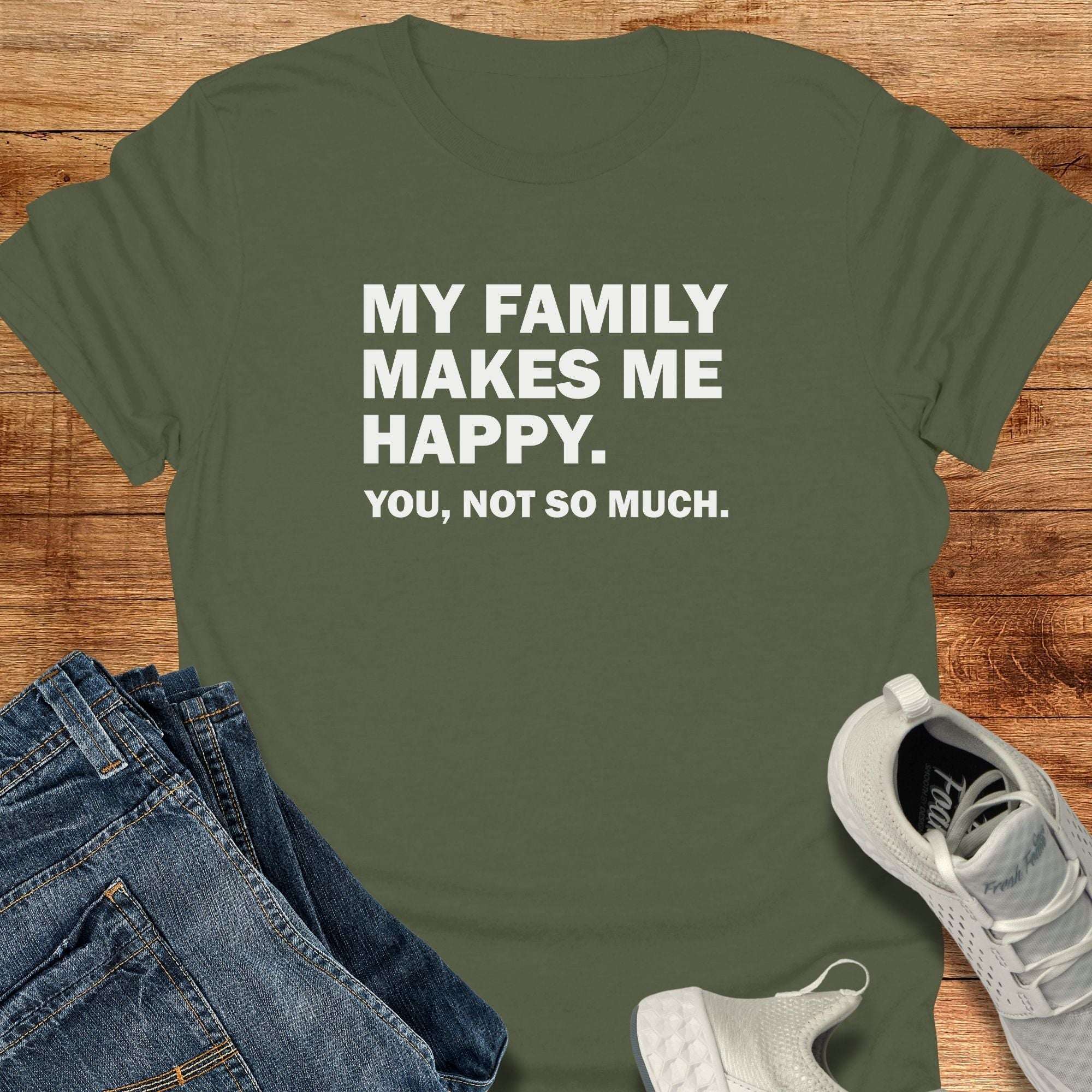 My Family Makes Me Happy. You, Not So Much. Unisex T-Shirt