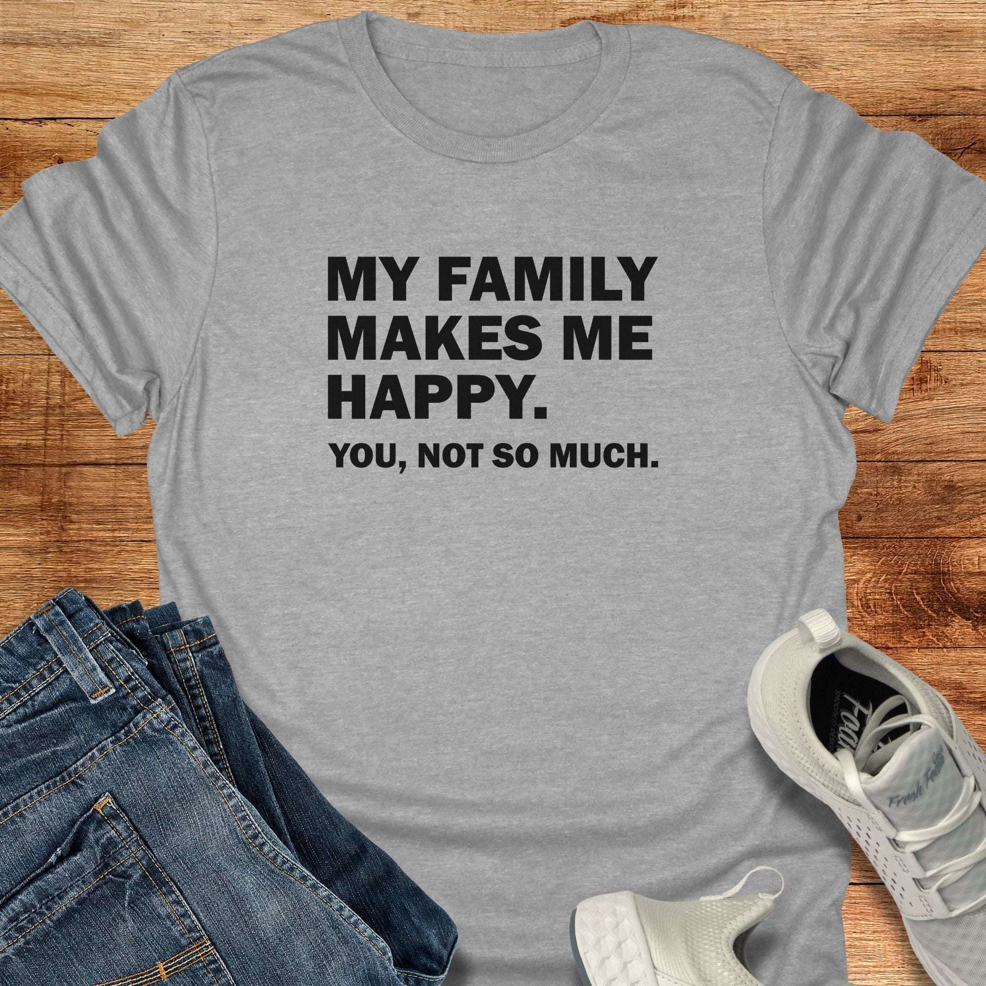 My Family Makes Me Happy. You, Not So Much. Unisex T-Shirt